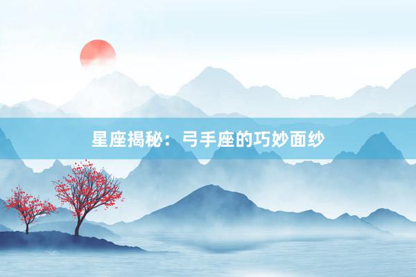 星座揭秘：弓手座的巧妙面纱