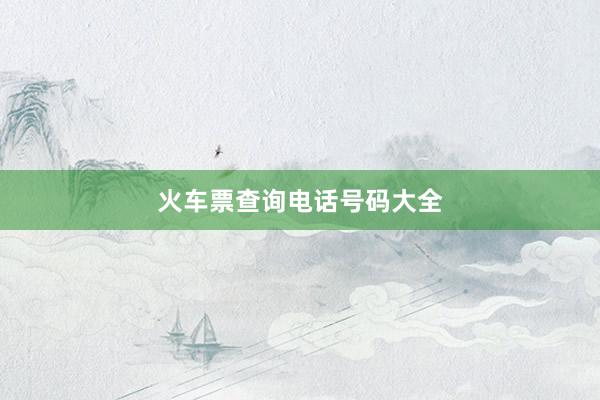 火车票查询电话号码大全