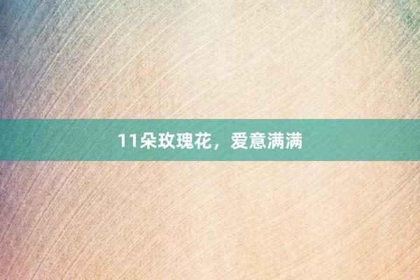 11朵玫瑰花，爱意满满